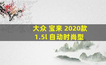 大众 宝来 2020款 1.5l 自动时尚型